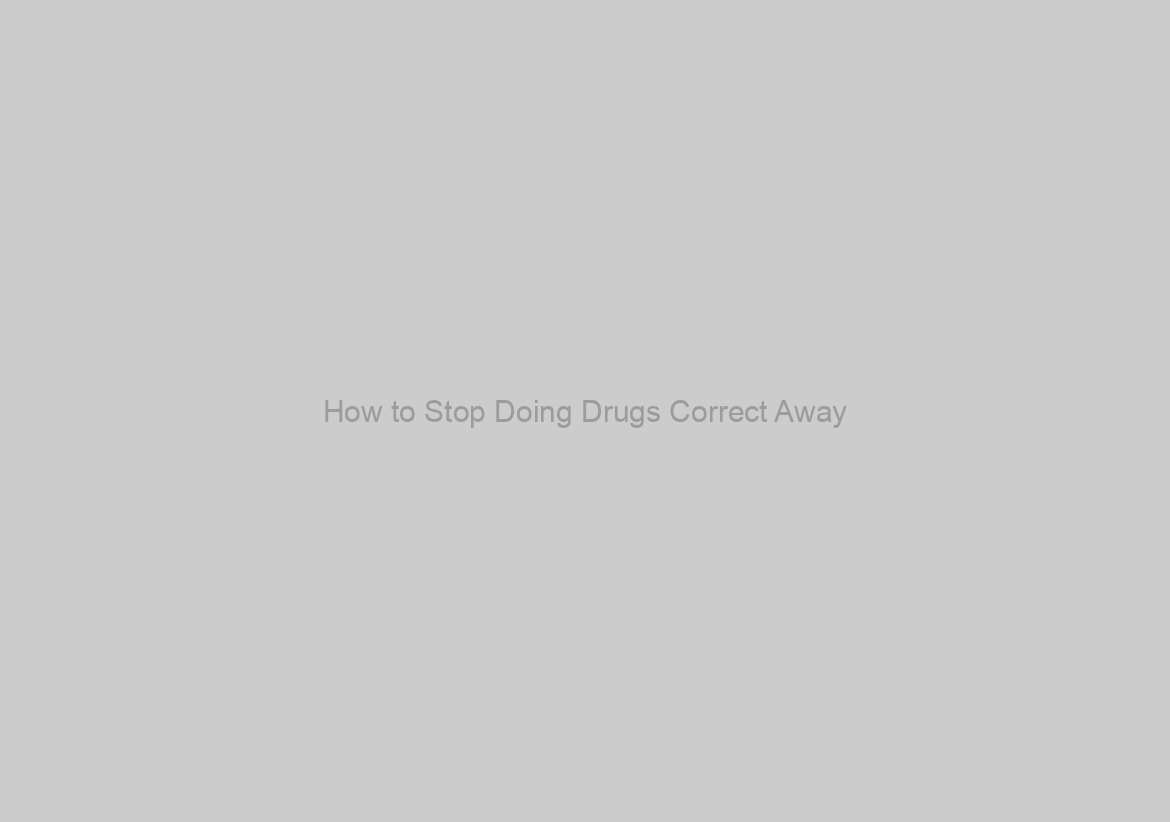 How to Stop Doing Drugs Correct Away